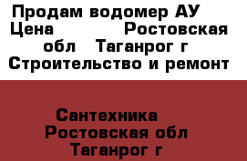 Продам водомер АУ20 › Цена ­ 2 000 - Ростовская обл., Таганрог г. Строительство и ремонт » Сантехника   . Ростовская обл.,Таганрог г.